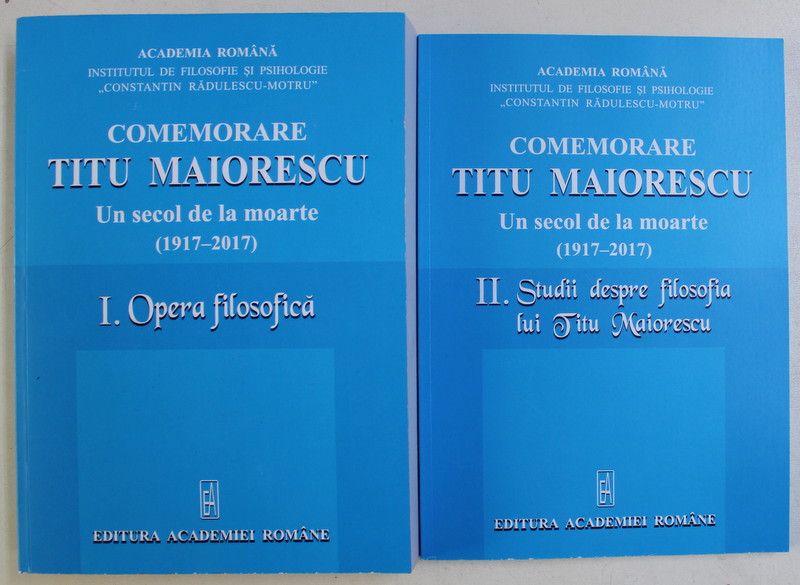 COMEMORARE TITU MAIORESCU , UN SECOL DE LA MOARTE ( 1917 - 2017 ) , VOLUMELE I - II , EDITIA A II - A , editie ingrijita de ALEXANDRU SURDU , 2017