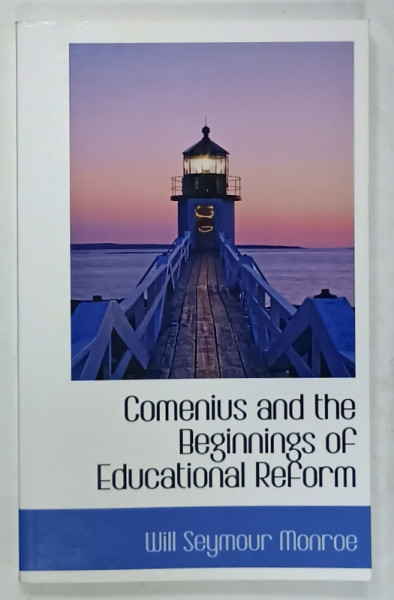 COMENIUS AND THE BEGINNINGS OF EDUCATIONAL REFORM by WILL SEYMOUR MONROE , 1900 , EDITIE ANASTATICA , ANII '2000