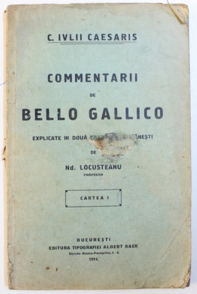 COMENTARII de BELLO GALLICO de C. IULII CAESARIS , explicate in doua traduceri romanesti de Nd. LOCUSTEANU , , CARTEA I , EDITIE IN LATINA SI ROMANA , 1914