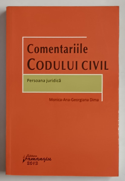 COMENTARIILE CODULUI CIVIL , PERSOANA JURIDICA de MONICA - ANA - GEORGIANA DIMA , 2013