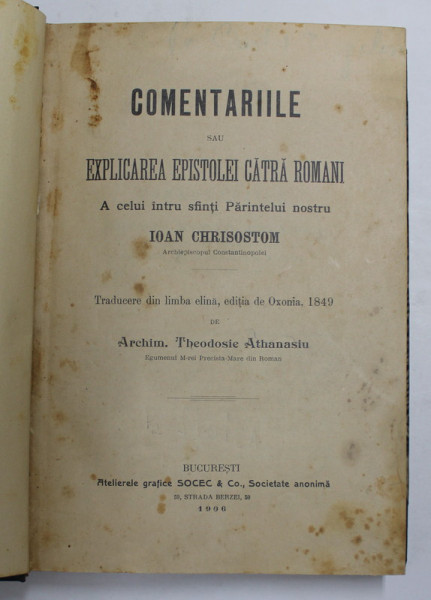 COMENTARIILE SAU EXPLICAREA EPISTOLEI CATRE ROMANI A CELUI INTRU SFINTI PARINTELUI NOSTRU IOAN CHRISOSTOM , traducee din limba elina de ARCHI. THEODOSIE ATHANASIU , 1906