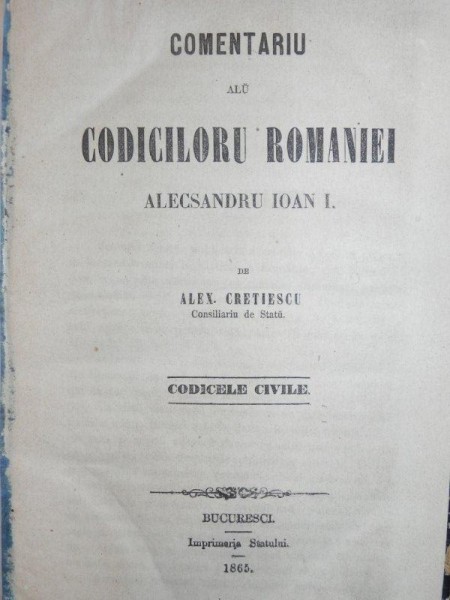COMENTARIU ALU CODICILOR ROMANIEI ALECSANDRU IOAN I - CODICE CIVILE - ALEX CRETIESCU - TOM I   - BUC.  1865