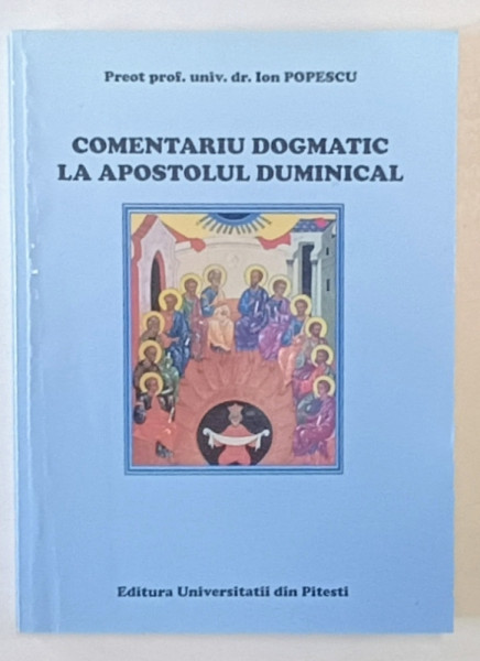 COMENTARIU DOGMATIC LA APOSTOLUL DUMINICAL de PREOT PROF. UNIV DR. ION POPESCU , 2009