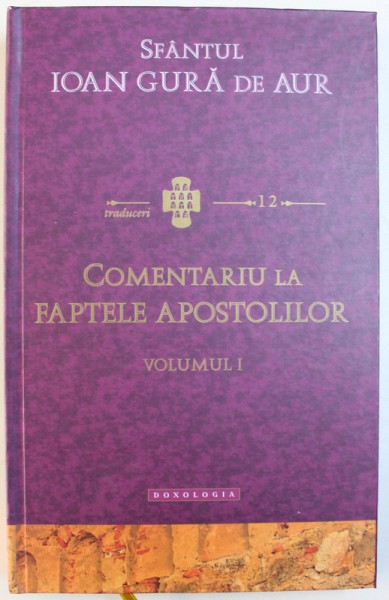 COMENTARIU  LA FAPTELE APOSTOLILOR , VOLUMUL I de SFANTUL IOAN GURA DE AUR , 2016