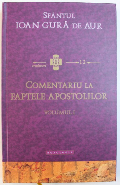 COMENTARIU  LA FAPTELE APOSTOLILOR , VOLUMUL I de SFANTUL IOAN GURA DE AUR , 2016