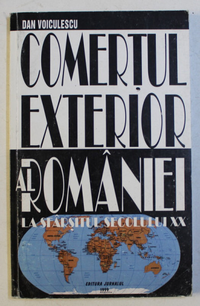 COMERTUL EXTERIOR AL ROMANIEI LA SFARSITUL SECOLUL XX de DAN VOICULESCU , 1999