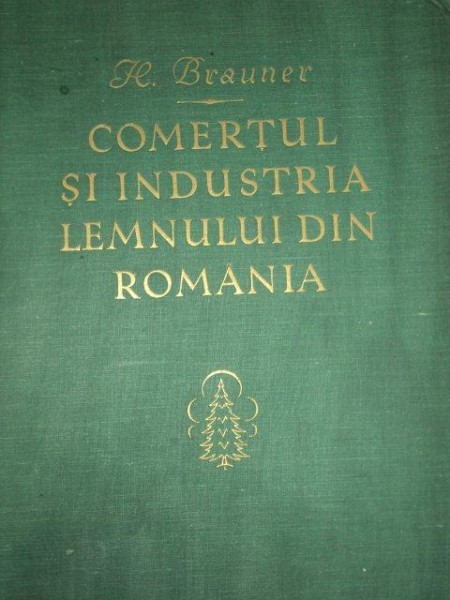 COMERTUL SI INDUSTRIA LEMNULUI DIN ROMANIA de H. BRAUNER  1929,CONTINE DEDICATIA AUTORULUI