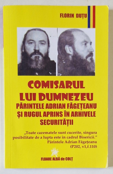 COMISARUL LUI DUMNEZEU , PARINTELE ADRIAN FAGETEANU SI RUGUL APRINS IN ARHIVELE SECURITATII de FLORIN DUTU , 2021