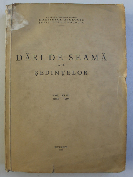 COMITETUL GEOLOGIC , INSTITUTUL GEOLOGIC - DARI DE SEAMA ALE SEDINTELOR , VOLUMUL XLVI 1958 - 1959 , APARUTA LA BUCURESTI , 1962
