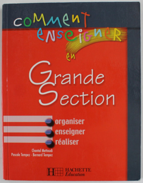 COMMENT ENSEIGNER EN GRANDE SECTION par CHANTAL METTOUDI ..BERNARD TEMPEZ , ORGANISER , ENSEIGNER , REALISER , 2003