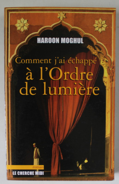 COMMENT J ' AI ECHAPPE A L ' ORDRE DE LUMIERE par HAROON MOGHUL , roman , 2007