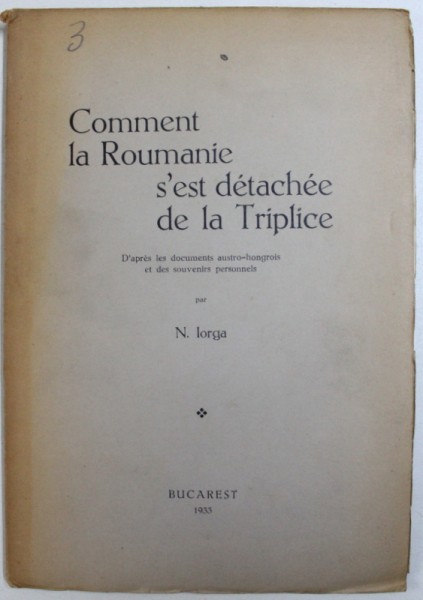 COMMENT LA ROUMANIE S ' EST DETACHEE DE LA TRIPLICE  - D'A PRES LES DOCUMENTS AUSTRO - HONGROIS ET DES SOUVENIRS PERSONNELS par N. IORGA , 1933