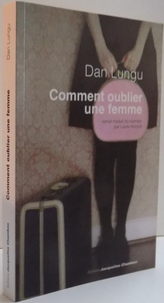 COMMENT OUBLIER UNE FEMME , ROMAN TRADUIT DU ROUMAIN PAR LAURE HINCKEL , 2009