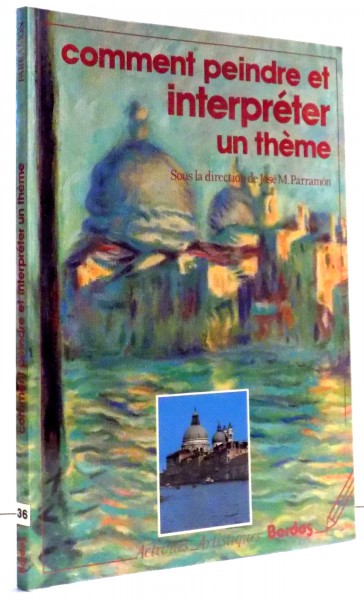 COMMENT PEINDRE ET INTERPRETER UN THEME par JOSE M. PARRAMON, 1992