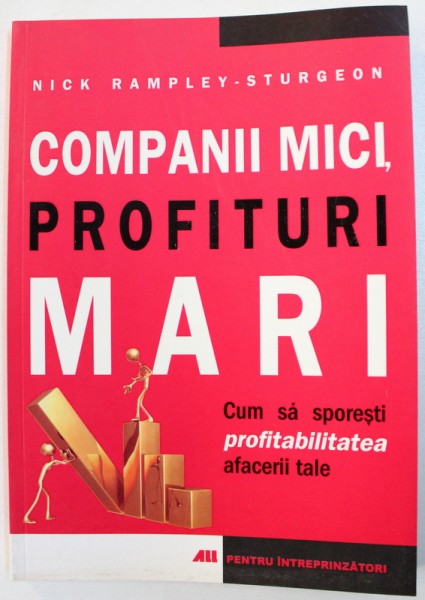 COMPANII MICI , PROFITURI MARI  - CUM SA SPORESTI PROFITABILITATEA AFACERII TALE de NICK RAMPLEY  - STURGEON , 2007