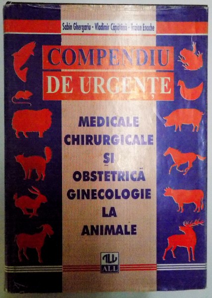 COMPENDIU DE URGENTE MEDICALE , CHIRURGICALE SI OBSTETRICA-GINECOLOGIE LA ANIMALE de SABIN GHERGHARIU...TRAIAN ENACHE , 1996