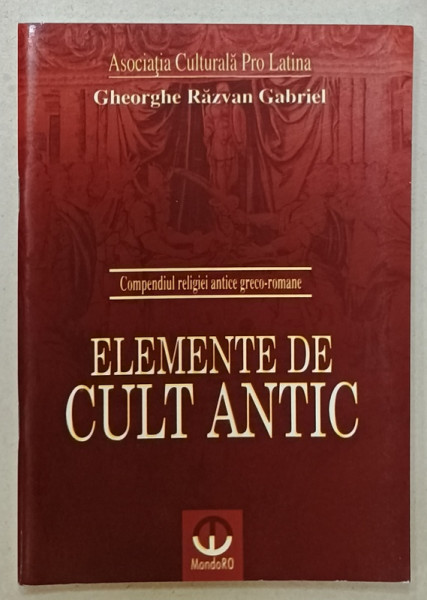 COMPENDIUL RELIGIEI ANTICE GRECO - ROMANE , ELEMENTE DE CULT ANTIC de GHEORGHE RAZVAN GABRIEL , PENTRU ELEVI ,  2009