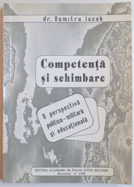 COMPETENTA SI SCHIMBARE  , O PERSPECTIVA POLITICO-MILITARA SI EDUCATIONALA de DUMITRU IACOB , 1996
