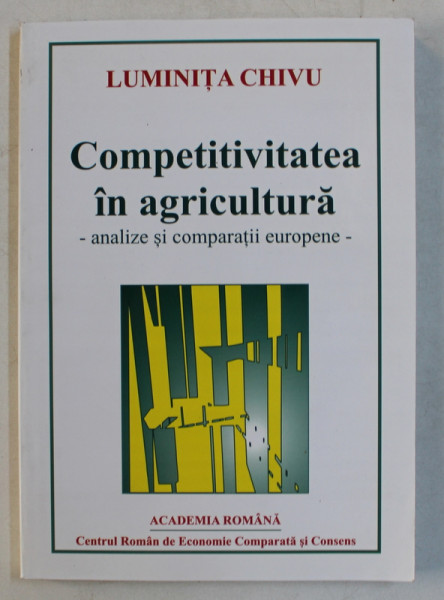 COMPETIVITATEA IN AGRICULTURA  - ANALIZE SI COMPARATII EUROPENE de LUMINITA CHIVU , 2002 , DEDICATIE*