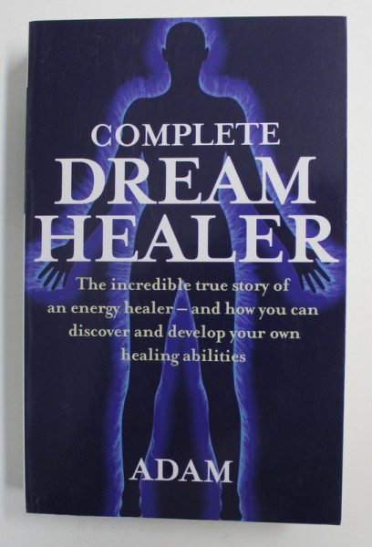 COMPLETE DREAM HEALER - THE INCREDIBILE TRUE STORY OF AN ENERGY HEALER - AND HOW YOU CAN DISCOVER AND DEVELOP YOUR OWN HEALING ABILITIES by ADAM , 2009