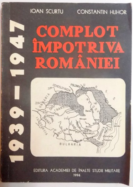 COMPLOT IMPOTRIVA ROMANIEI (1939 - 1947) de IOAN SCURTU, CONSTANTIN HLIHOR, 1994