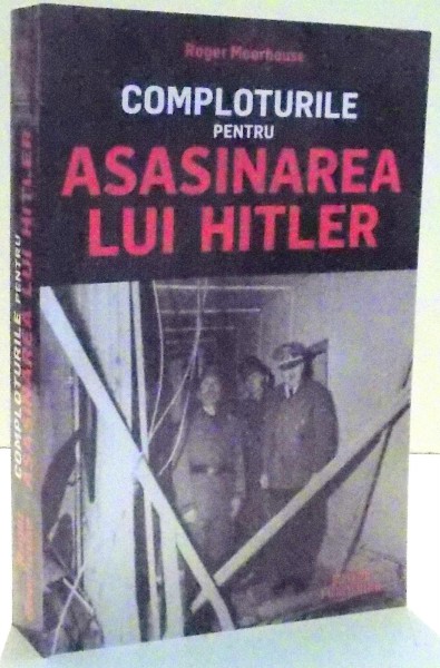 COMPLOTURILE PENTRU ASASINAREA LUI HITLER de ROGER MOORHOUSE , 2017