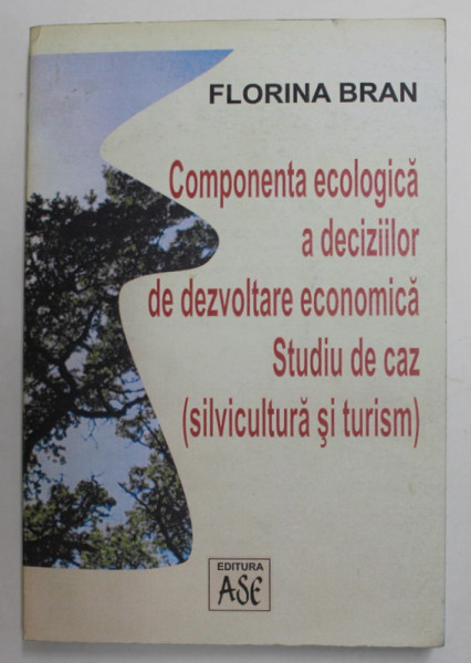 COMPONENTA ECOLOGICA A DECIZIILOR DE DEZVOLTARE ECONOMICA - STUDIU DE CAZ - SILVICULTURA SI TURISM de FLORINA BRAN , 2002