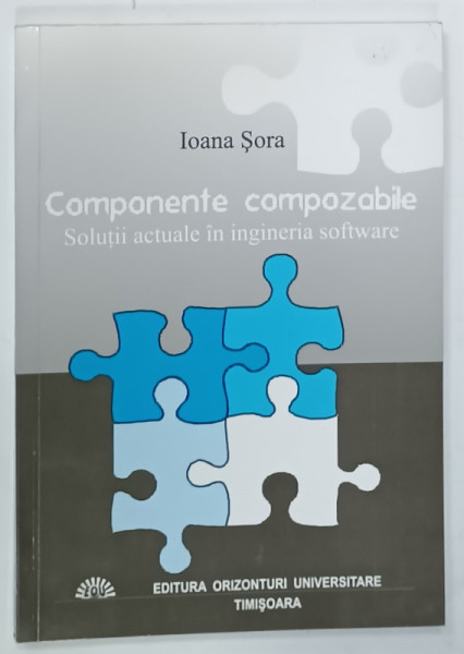 COMPONENTE COMPOZABILE , SOLUTII ACTUALE IN INGINERIA SOFWARE de IOANA  SORA , 2004