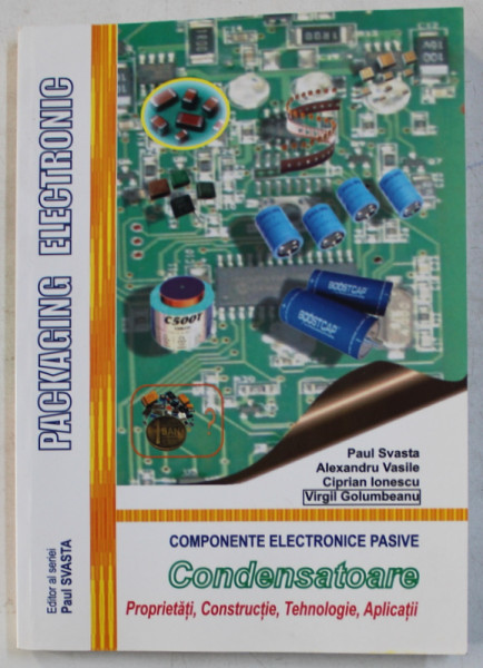 COMPONENTE ELECTRONICE PASIVE - CONDENSATOARE , PROPRIETATI , CONSTRUCTIE , TEHNOLOGIE , APLICATII de PAUL SVASTA , ALEXANDRU VASILE , CIPRIAN IONESCU , VIRGIL GOLUMBEANU , 2010