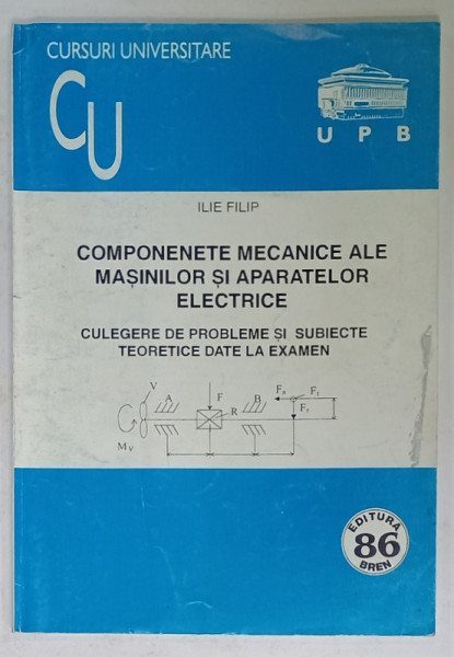 COMPONENTE MECANICE ALE MASINILOR SI APARATELOR ELECTRICE , CULEGERE DE PROBLEME SI SUBIECTE TEORETICE LA EXAMEN de ILIE FILIP , 2000