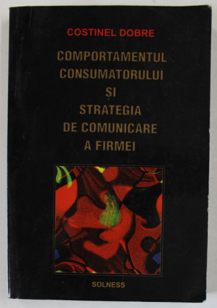 COMPORTAMENTUL CONSUMATORULUI SI STRATEGIA DE COMINICARE A FIRMEI de COSTINEL DOBRE , 2003