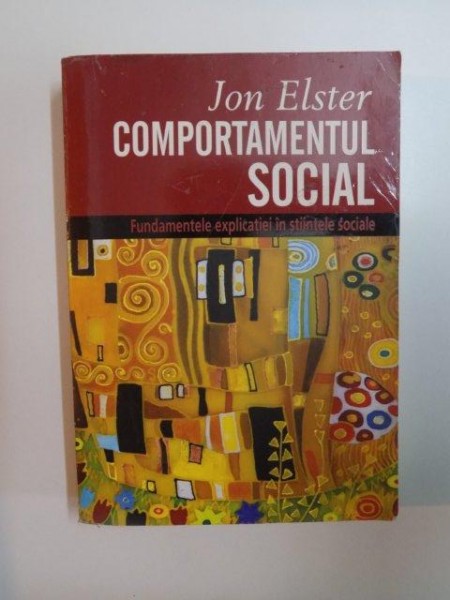 COMPORTAMENTUL SOCIAL , FUNDAMENTELE EXPLICATIEI IN STIINTELE SOCIALE de JON ELSTER , 2013