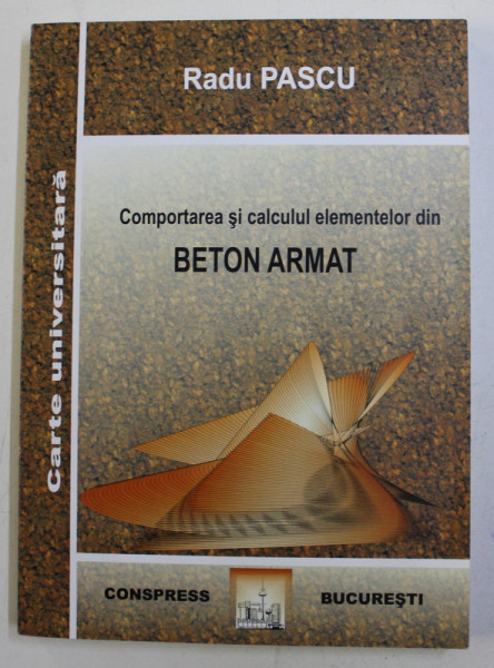 COMPORTAREA SI CALCULUL ELEMENTELOR DIN BETON ARMAT-  de RADU PASCU , 2008