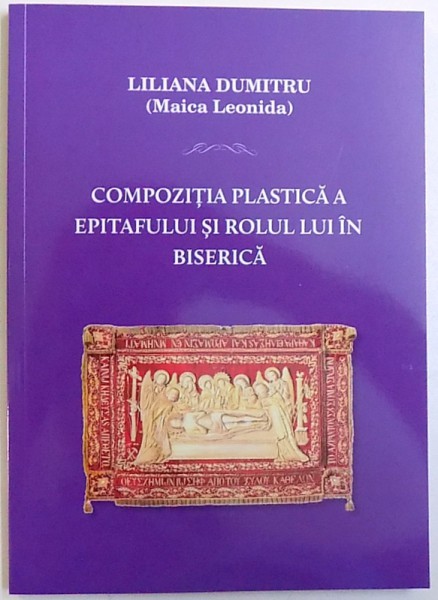 COMPOZITIA  PLASTICA  A EPITAFULUI  SI ROLUL LUI IN BISERICA de LILIANA DUMITRU ( MAICA LEONIDA ) , 2017