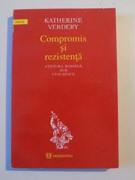 COMPROMIS SI REZISTENTA , CULTURA ROMANA SUB CEAUSESCU de KATHERINE VERDERY , BUCURESTI 1994