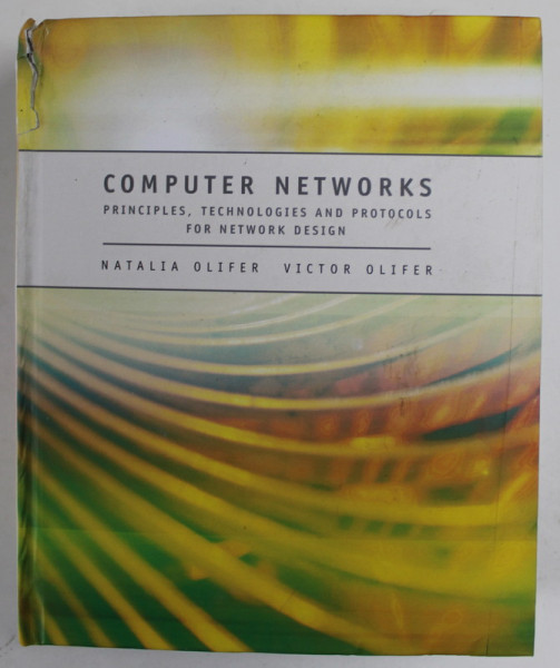 COMPUTER NETWORKS by NATALIA OLIFER and VICTOR OLIFER , PRINCIPLES , TECHNOLOGIES AND PROTOCOLS FOR NETWORK DESIGN , 2005 , DEFECTE LA COTOR , PREZINTA PETE SI URME DE INDOIRE