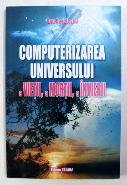 COMPUTERIZAREA UNIVERSULUI - A VIETII , A MORTII , A INVIERII de DAN PAVELESCU , 2008