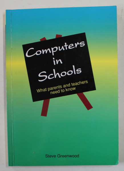 COMPUTERS IN SCHOOLS - WHAT PARENTS AND TEACHERS NEED TO KNOW by STEVE GREENWOOD , 1993