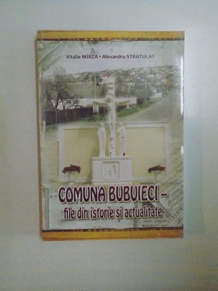 COMUNA BUBUIECI . FILE DIN ISTORIE SI ACTUALITATE de VITALIE MIRZA , ALEXANDRU STRATULAT , 2013