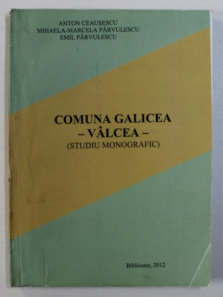 COMUNA GALICEA, VALCEA (STUDIU MONOGRAFIC) de ANTON CEAUSESCU ... EMIL PARVULESCU, 2012