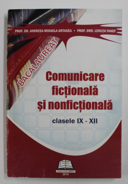COMUNICARE FICTIONALA SI NONFICTIONALA , CLASELE IX - XII , PENTRU BACALAUREAT de ANDREEA MIHAELA ARTAGEA si LENUTA TANEF , 2010