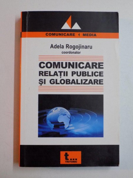 COMUNICARE , RELATII PUBLICE SI GLOBALIZARE de ADELA ROGOJINARU 2007