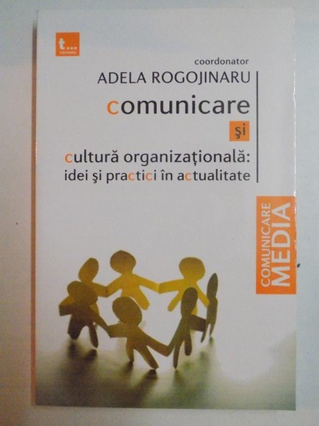 COMUNICARE SI CULTURA ORGANIZATIONALA . IDEI SI PRACTICI IN ACTUALITATE de ADELA ROGOJINARU , 2009