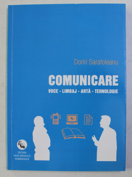 COMUNICARE  - VOCE , LIMBAJ , ARTA , TEHNOLOGIE . ELEMENTE DE PATOLOGIE VOCALA SI ILUSTRATII de RAMONA UNGUREANU de DORIN SARAFOLEANU , 2013 DEDICATIE*