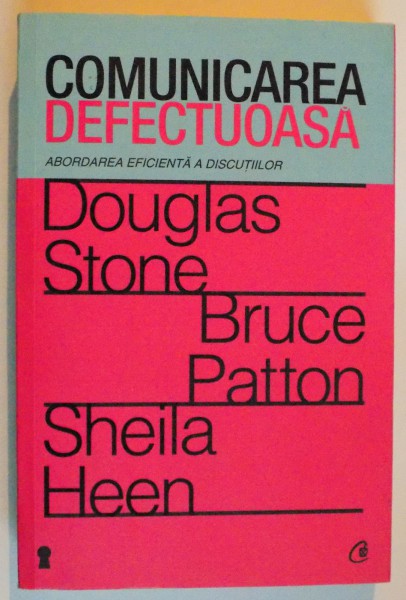 COMUNICAREA DEFECTUOASA , ABORDAREA EFICIENTA A DISCUTIILOR de DOUGLAS STONE , BRUCE PATTON , SHEILA HEEN , 2012