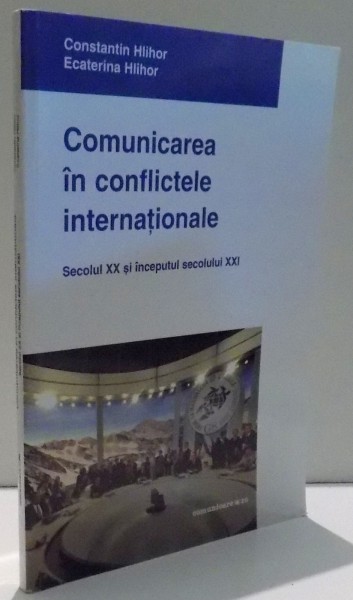 COMUNICAREA IN CONFLICTELE INTERNATIONALE, SECOLUL XX SI INCEPUTUL SECOLULUI XXI de CONSTANTIN HLIHOR, ECATERINA HLIHOR , 2010