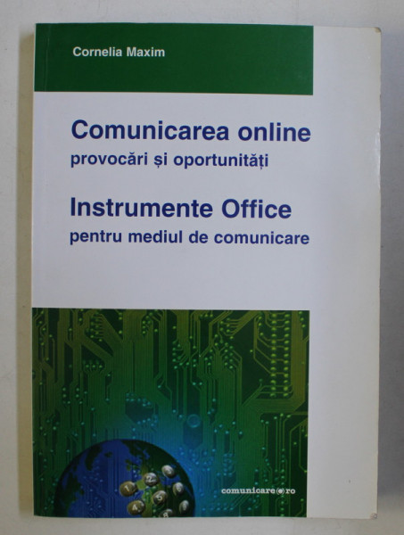 COMUNICAREA ONLINE - PROVOCARI SI OPORTUNITATI , INSTRUMENTE OFFICE PENTRU MEDIUL DE COMUNICARE de CORNELIA MAXIM , 2009