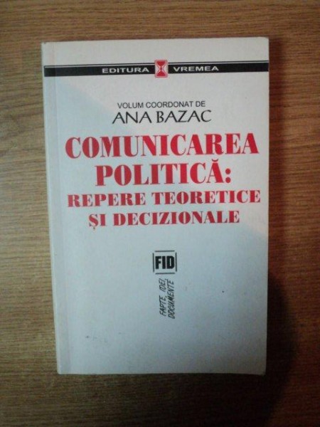 COMUNICAREA POLITICA , REPERE TEORETICE SI DECIZIONALE de ANA BAZAC , Bucuresti 2006