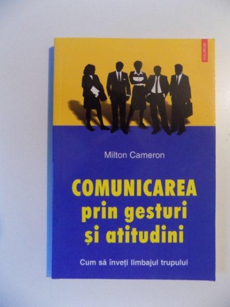 COMUNICAREA PRIN GESTURI SI ATITUDINI , CUM SA INVETI LIMBAJUL TRUPULUI de MILTON CAMERON , 2005