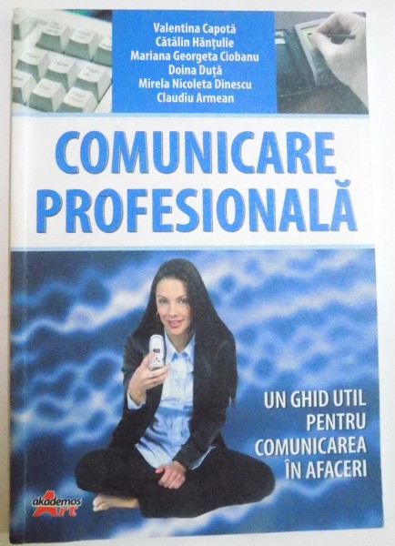 COMUNICAREA PROFESIONALA , UN GHID PENTRU COMUNICAREA IN AFACERI de VALENTINA CAPOTA...CLAUDIU ARMEAN , 2012